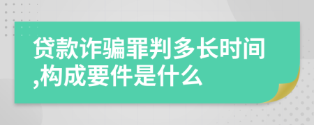 贷款诈骗罪判多长时间,构成要件是什么