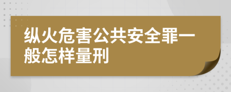 纵火危害公共安全罪一般怎样量刑