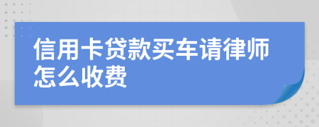 信用卡贷款买车请律师怎么收费