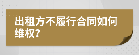 出租方不履行合同如何维权？