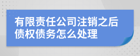 有限责任公司注销之后债权债务怎么处理