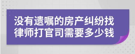 没有遗嘱的房产纠纷找律师打官司需要多少钱