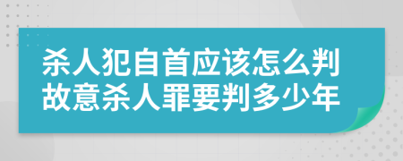 杀人犯自首应该怎么判故意杀人罪要判多少年