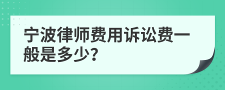 宁波律师费用诉讼费一般是多少？