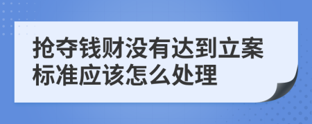 抢夺钱财没有达到立案标准应该怎么处理