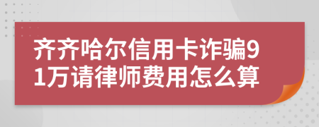 齐齐哈尔信用卡诈骗91万请律师费用怎么算