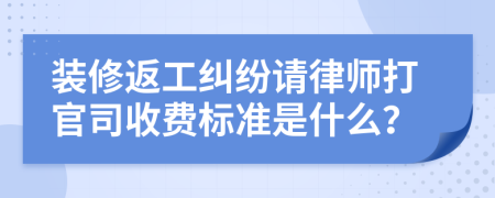 装修返工纠纷请律师打官司收费标准是什么？