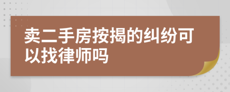 卖二手房按揭的纠纷可以找律师吗