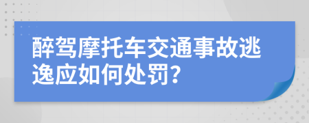 醉驾摩托车交通事故逃逸应如何处罚？