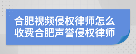 合肥视频侵权律师怎么收费合肥声誉侵权律师