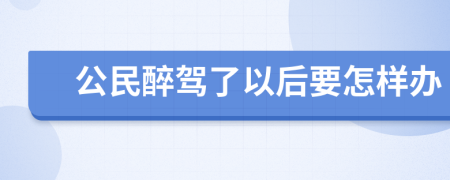 公民醉驾了以后要怎样办