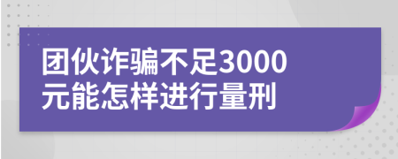团伙诈骗不足3000元能怎样进行量刑