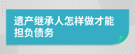 遗产继承人怎样做才能担负债务