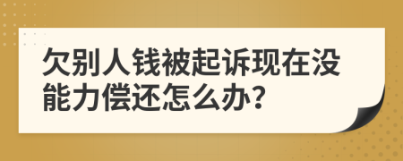 欠别人钱被起诉现在没能力偿还怎么办？