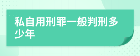 私自用刑罪一般判刑多少年