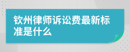 钦州律师诉讼费最新标准是什么