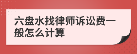 六盘水找律师诉讼费一般怎么计算