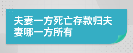 夫妻一方死亡存款归夫妻哪一方所有