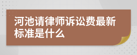 河池请律师诉讼费最新标准是什么