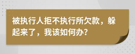 被执行人拒不执行所欠款，躲起来了，我该如何办？