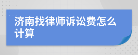 济南找律师诉讼费怎么计算