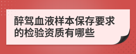 醉驾血液样本保存要求的检验资质有哪些