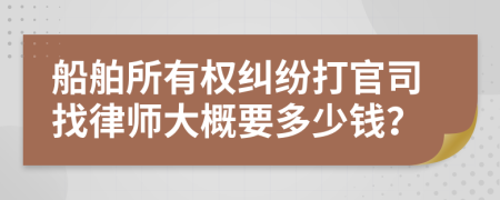 船舶所有权纠纷打官司找律师大概要多少钱？