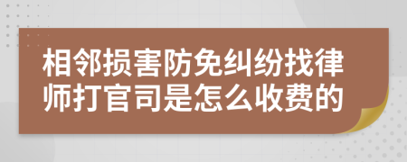 相邻损害防免纠纷找律师打官司是怎么收费的