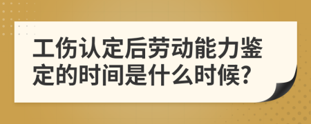 工伤认定后劳动能力鉴定的时间是什么时候?