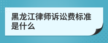 黑龙江律师诉讼费标准是什么