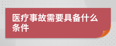 医疗事故需要具备什么条件