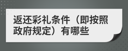 返还彩礼条件（即按照政府规定）有哪些