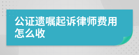 公证遗嘱起诉律师费用怎么收