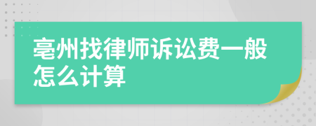 亳州找律师诉讼费一般怎么计算