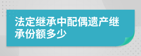 法定继承中配偶遗产继承份额多少