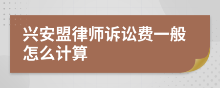 兴安盟律师诉讼费一般怎么计算