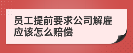 员工提前要求公司解雇应该怎么赔偿