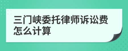 三门峡委托律师诉讼费怎么计算