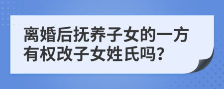 离婚后抚养子女的一方有权改子女姓氏吗？