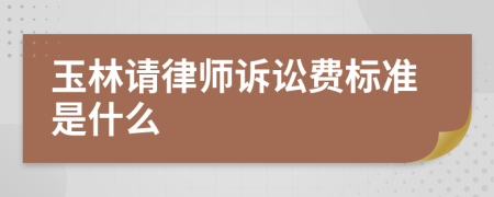 玉林请律师诉讼费标准是什么