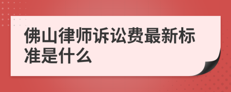 佛山律师诉讼费最新标准是什么