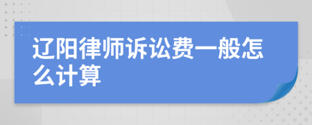 辽阳律师诉讼费一般怎么计算