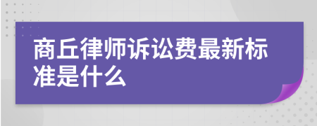 商丘律师诉讼费最新标准是什么