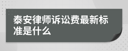 泰安律师诉讼费最新标准是什么