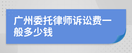 广州委托律师诉讼费一般多少钱