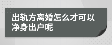 出轨方离婚怎么才可以净身出户呢