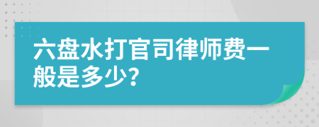 六盘水打官司律师费一般是多少？