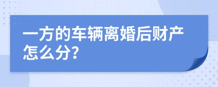 一方的车辆离婚后财产怎么分？