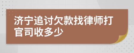济宁追讨欠款找律师打官司收多少