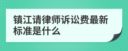 镇江请律师诉讼费最新标准是什么